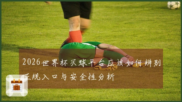 2026世界杯买球平台应该如何辨别正规入口与安全性分析